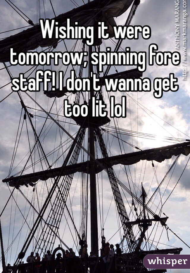 Wishing it were tomorrow; spinning fore staff! I don't wanna get too lit lol