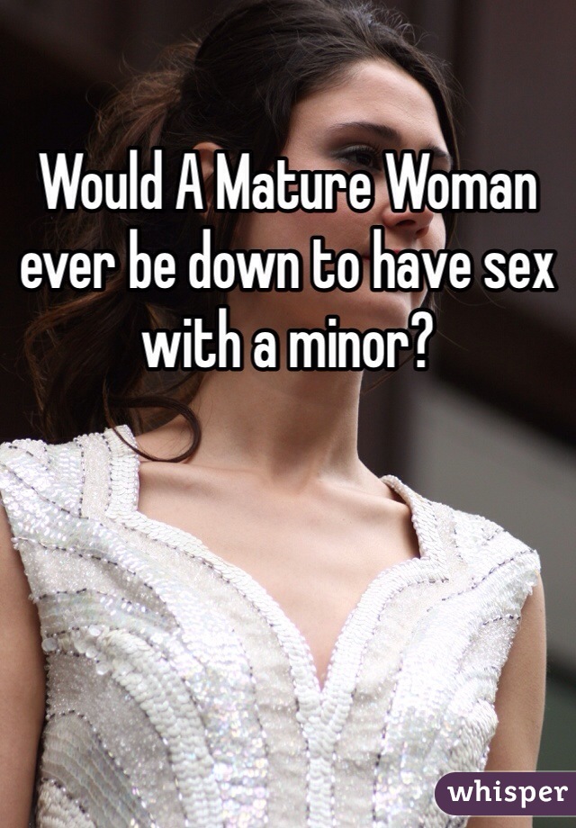 Would A Mature Woman ever be down to have sex with a minor? 
