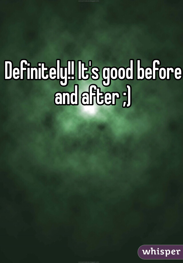 Definitely!! It's good before and after ;)
