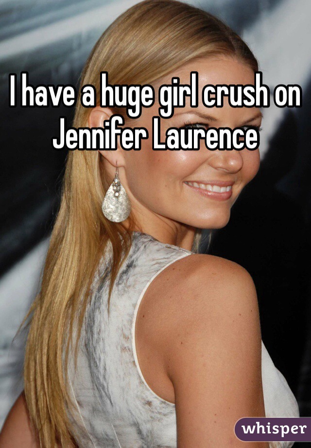 I have a huge girl crush on Jennifer Laurence