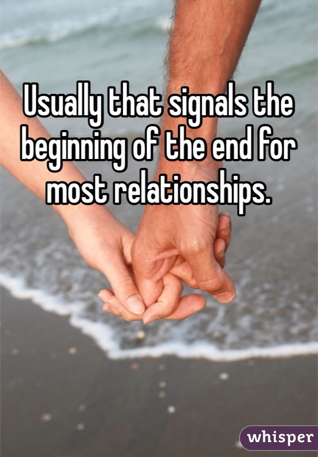 Usually that signals the beginning of the end for most relationships. 