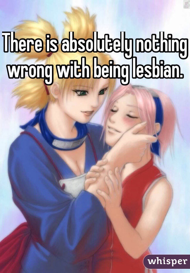 There is absolutely nothing wrong with being lesbian. 