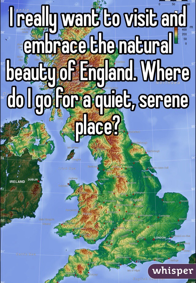 I really want to visit and embrace the natural beauty of England. Where do I go for a quiet, serene place? 