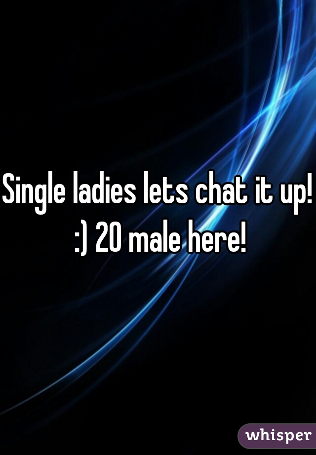 Single ladies lets chat it up! :) 20 male here!