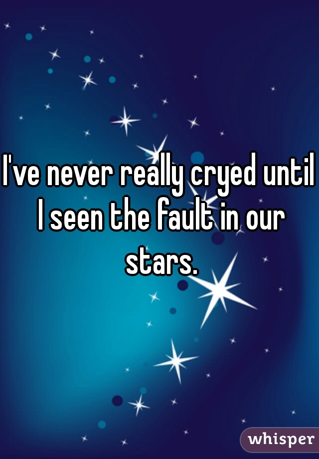 I've never really cryed until I seen the fault in our stars.