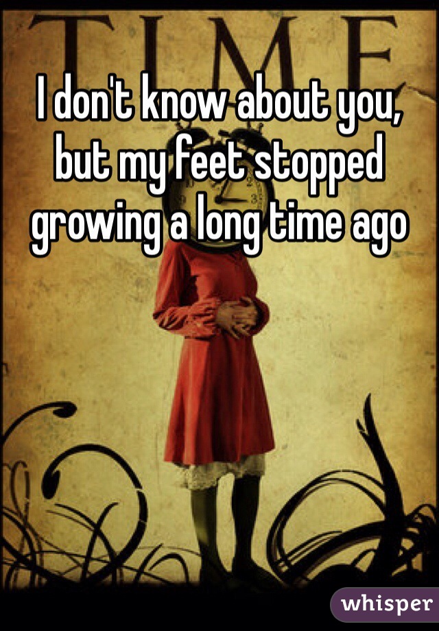 I don't know about you, but my feet stopped growing a long time ago