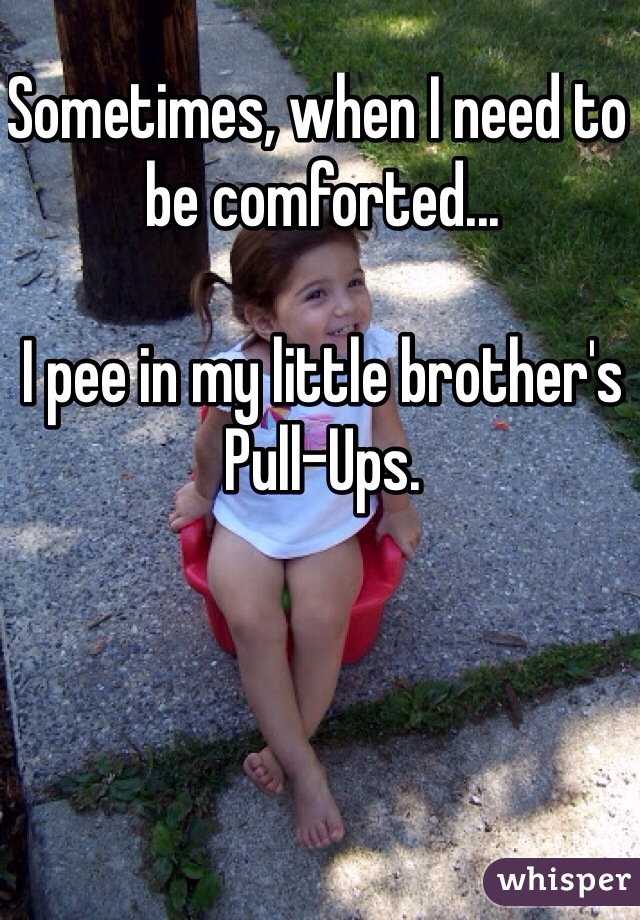Sometimes, when I need to be comforted...

I pee in my little brother's Pull-Ups.