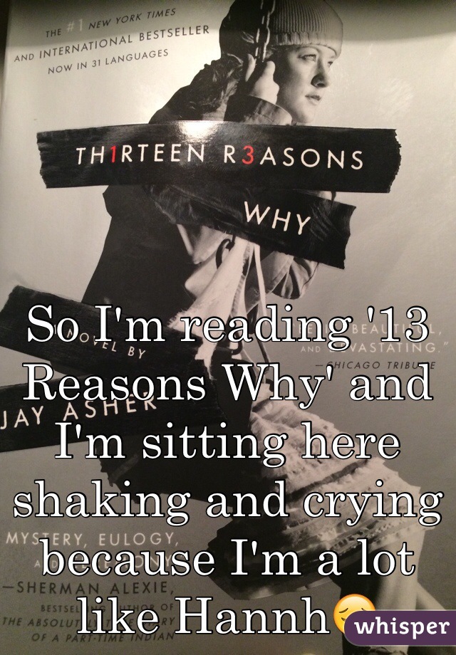 So I'm reading '13 Reasons Why' and I'm sitting here shaking and crying because I'm a lot like Hannh😔