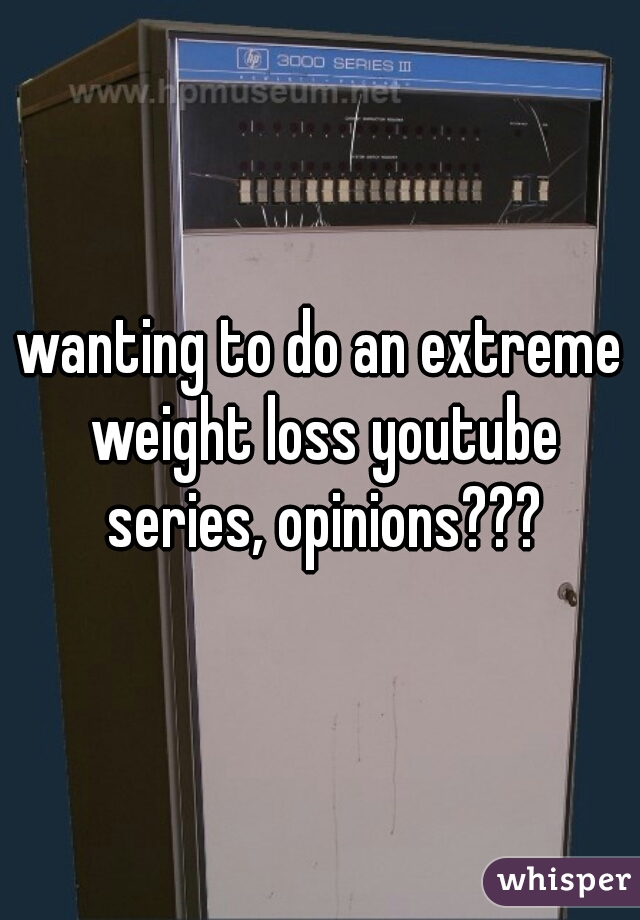 wanting to do an extreme weight loss youtube series, opinions???