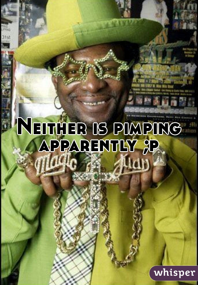 Neither is pimping apparently ;p 