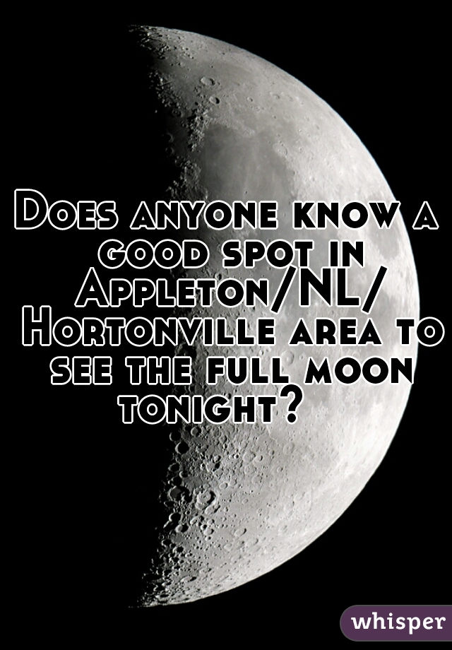 Does anyone know a good spot in Appleton/NL/ Hortonville area to see the full moon tonight?   