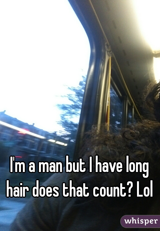 I'm a man but I have long hair does that count? Lol 