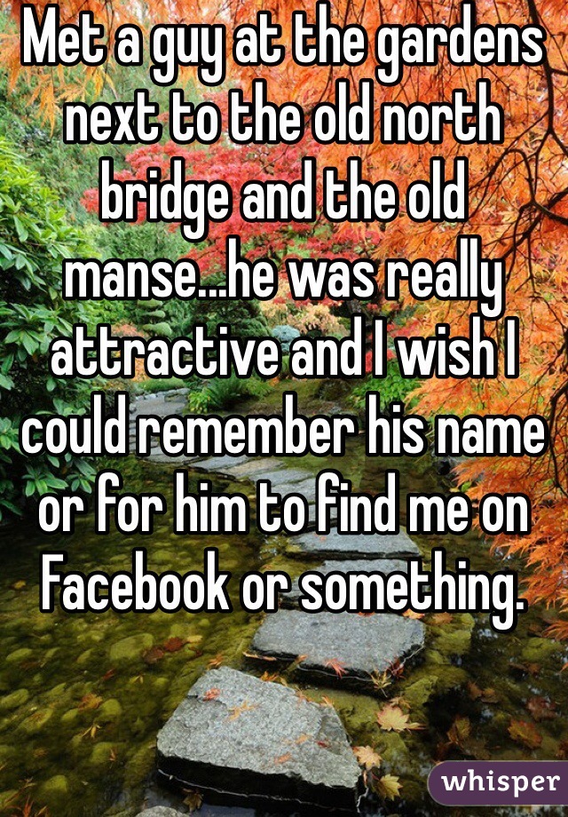 Met a guy at the gardens next to the old north bridge and the old manse...he was really attractive and I wish I could remember his name or for him to find me on Facebook or something. 