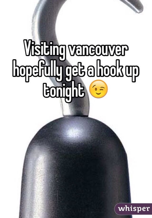 Visiting vancouver hopefully get a hook up tonight 😉