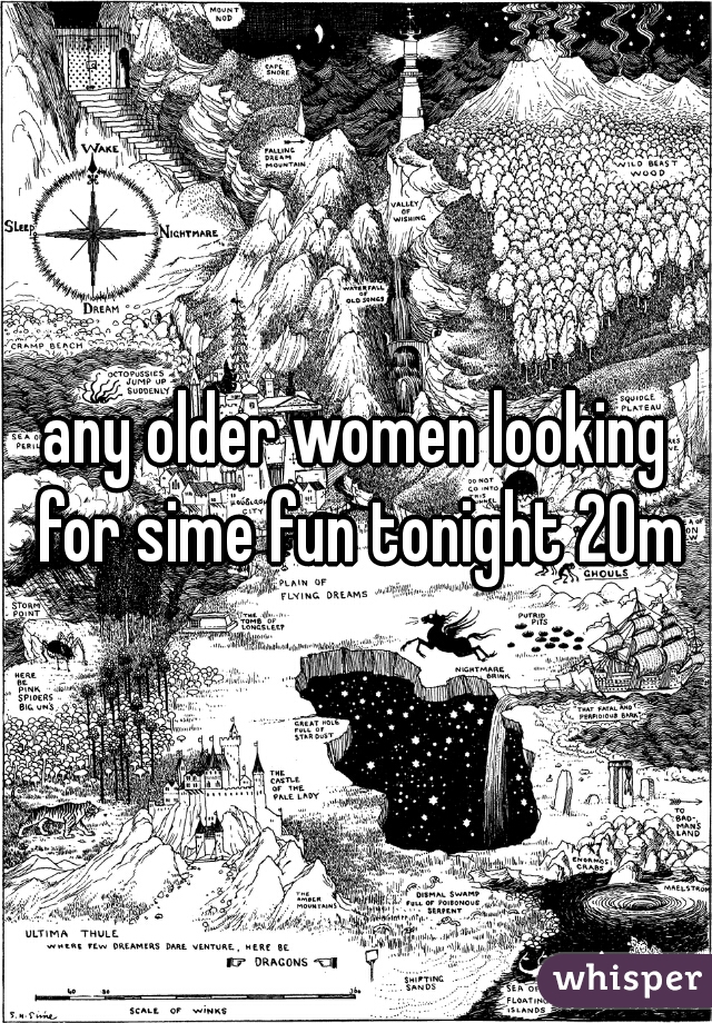 any older women looking for sime fun tonight 20m