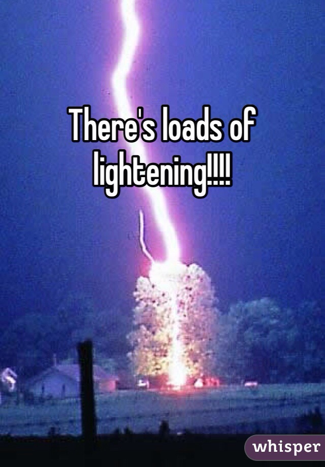 There's loads of lightening!!!! 