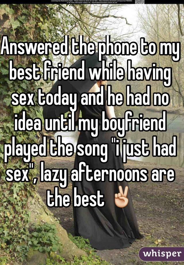 Answered the phone to my best friend while having sex today and he had no idea until my boyfriend played the song "i just had sex", lazy afternoons are the best ✌️