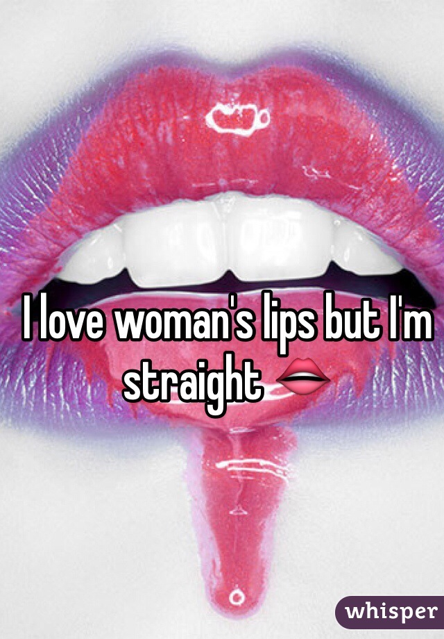 I love woman's lips but I'm straight 👄