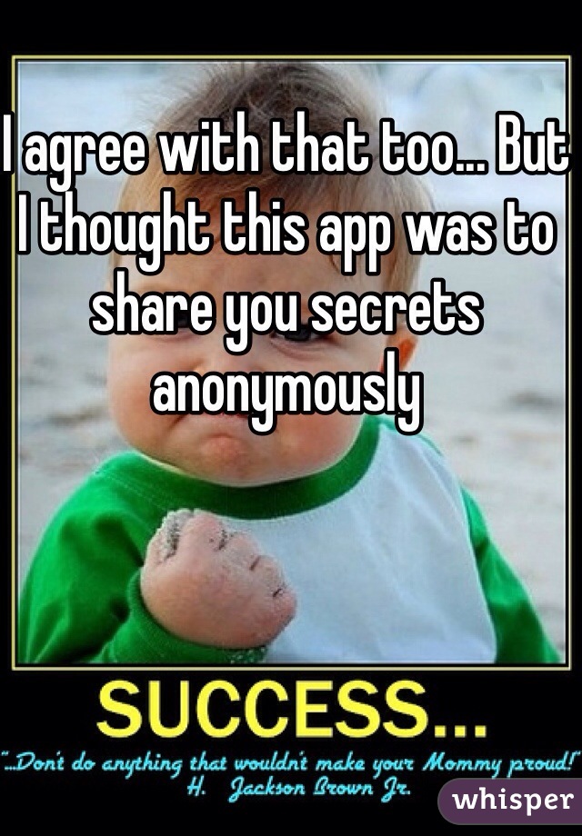 I agree with that too... But I thought this app was to share you secrets anonymously 