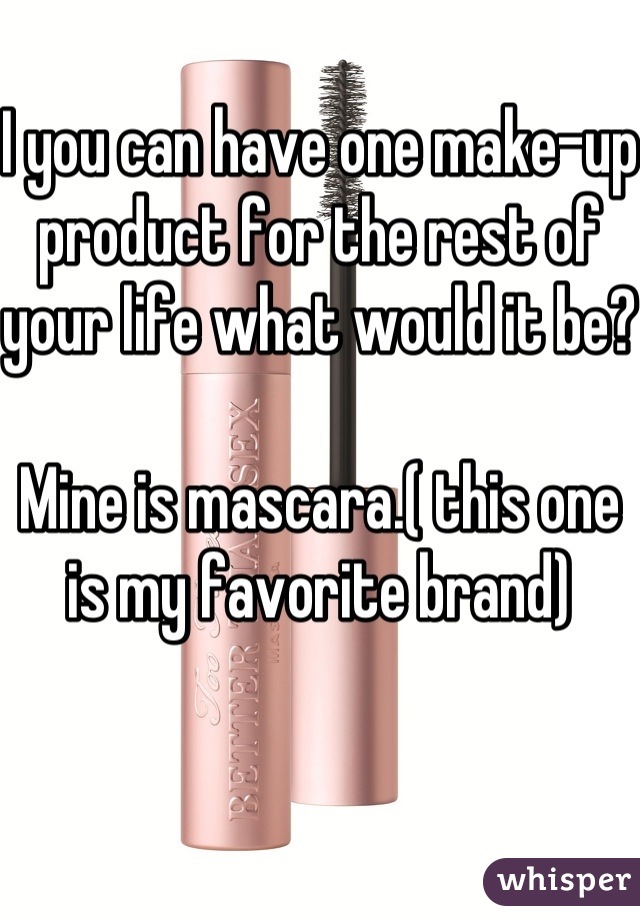 I you can have one make-up product for the rest of your life what would it be? 

Mine is mascara.( this one is my favorite brand) 
