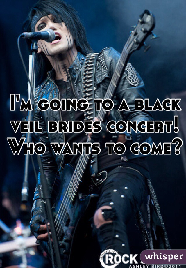 I'm going to a black veil brides concert!
Who wants to come?
