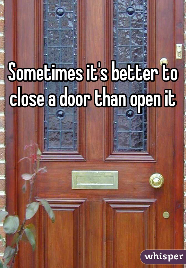 Sometimes it's better to close a door than open it 