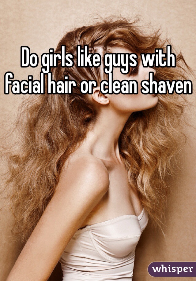 Do girls like guys with facial hair or clean shaven 
