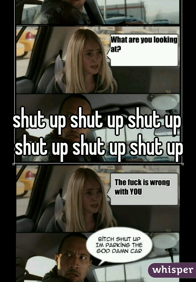 shut up shut up shut up shut up shut up shut up