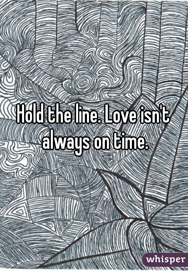 Hold the line. Love isn't always on time.