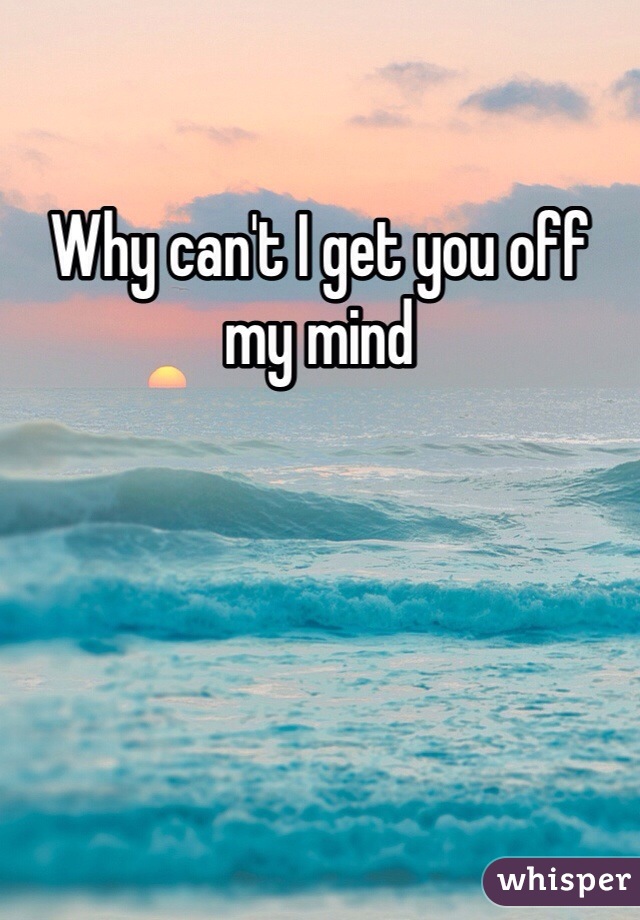 Why can't I get you off my mind