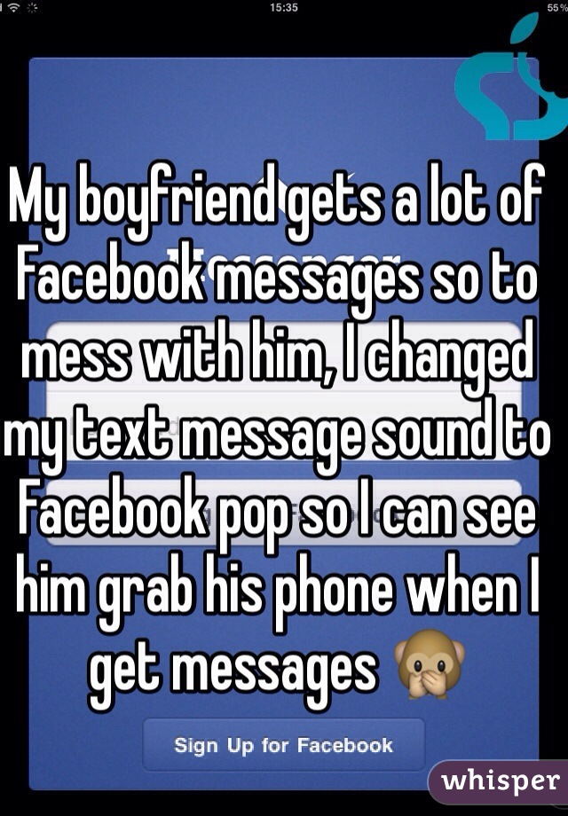 My boyfriend gets a lot of Facebook messages so to mess with him, I changed my text message sound to Facebook pop so I can see him grab his phone when I get messages 🙊