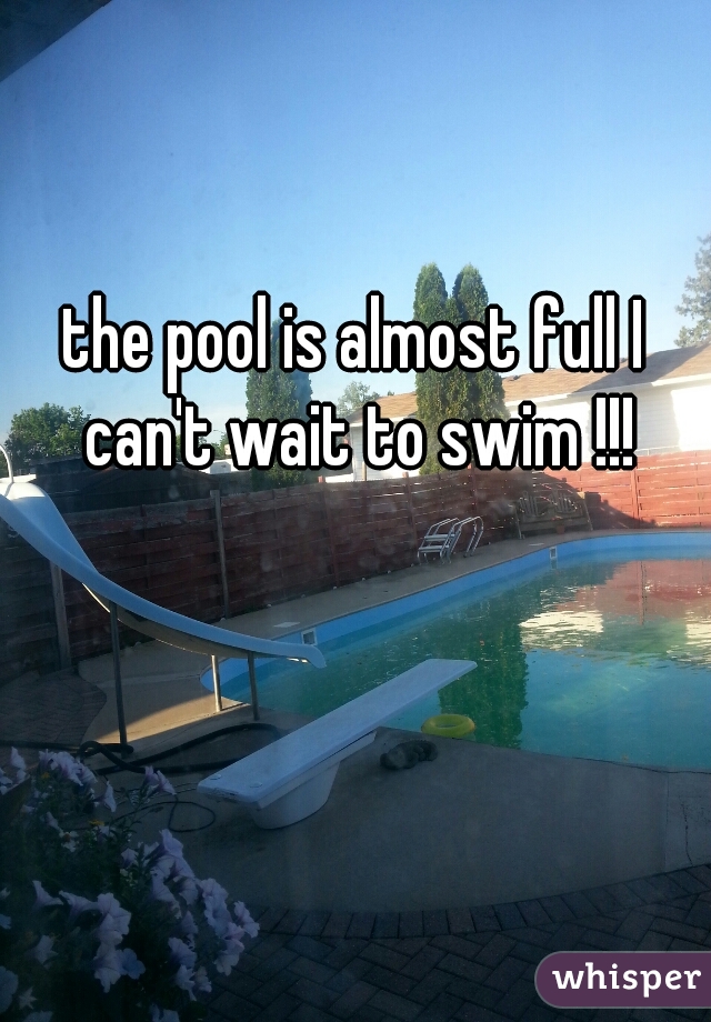 the pool is almost full I can't wait to swim !!!