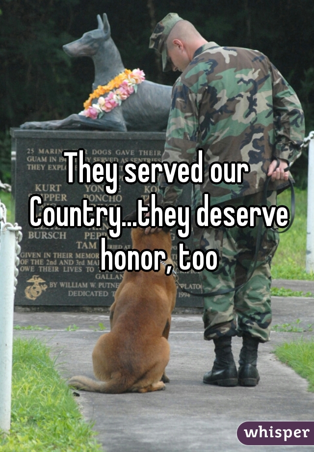 They served our Country...they deserve honor, too