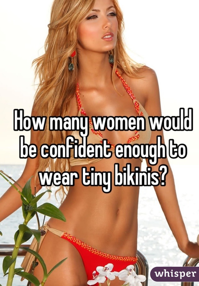 How many women would be confident enough to wear tiny bikinis?