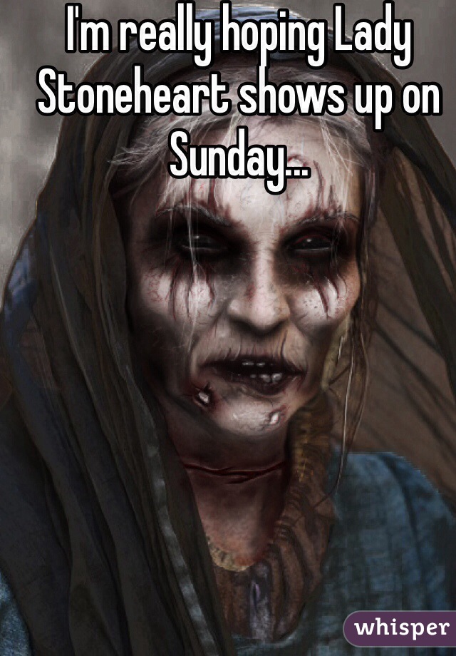 I'm really hoping Lady Stoneheart shows up on Sunday...