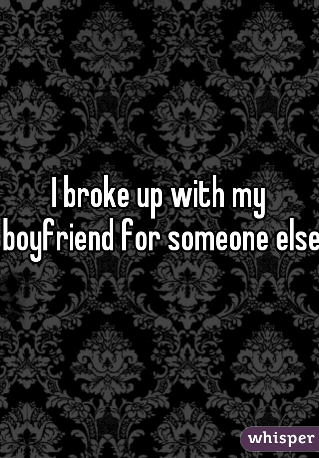 I broke up with my boyfriend for someone else.