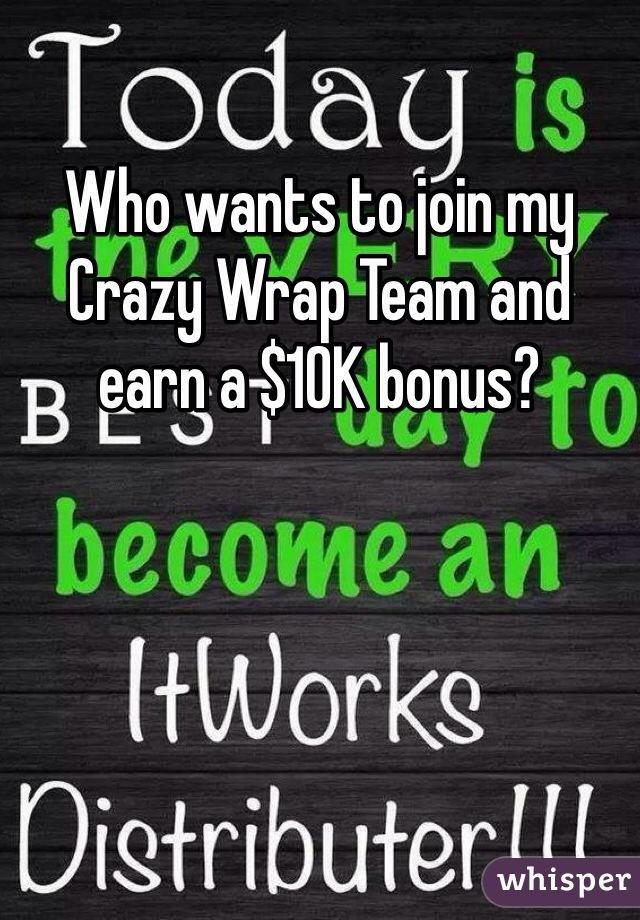 Who wants to join my Crazy Wrap Team and earn a $10K bonus?
