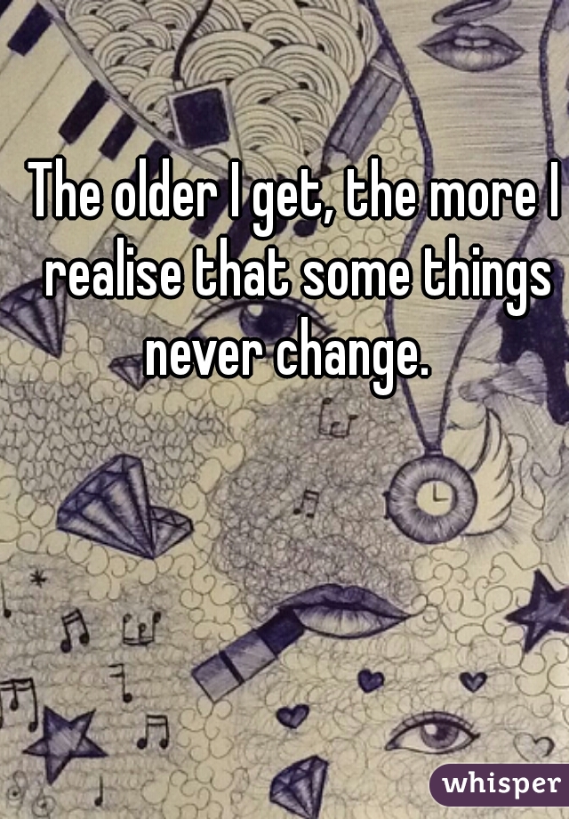 The older I get, the more I realise that some things never change.  