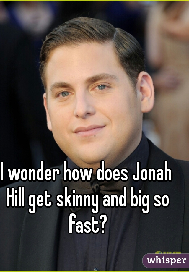 I wonder how does Jonah Hill get skinny and big so fast?