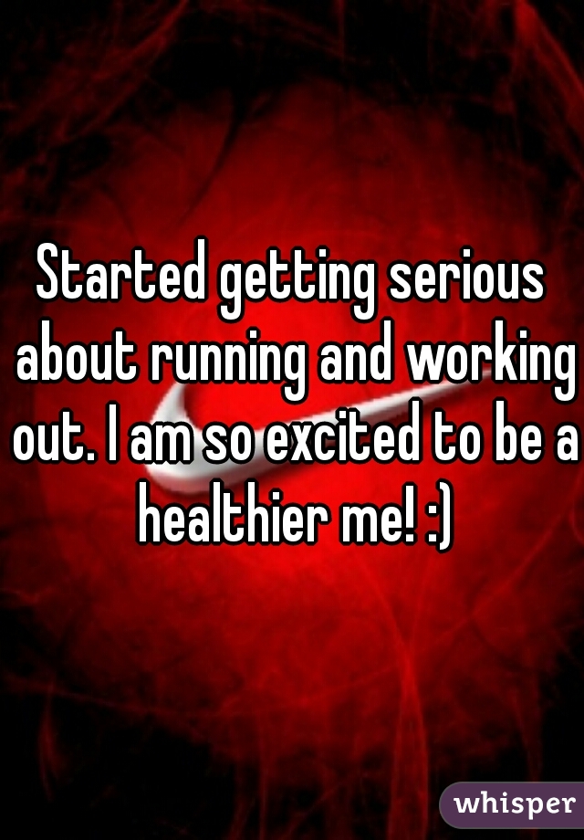 Started getting serious about running and working out. I am so excited to be a healthier me! :)
