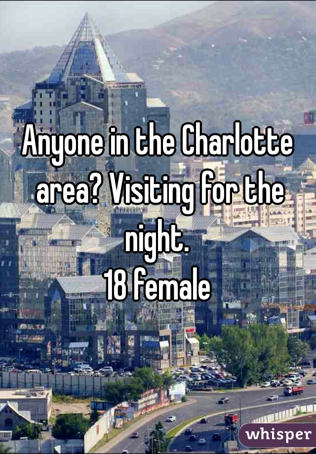 Anyone in the Charlotte area? Visiting for the night. 
 18 female 