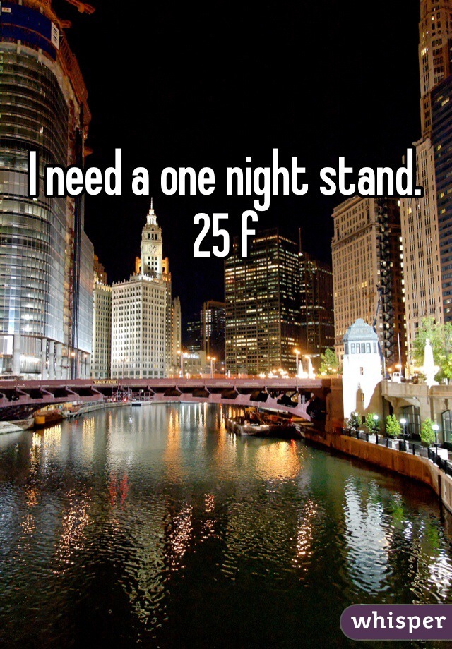 I need a one night stand. 25 f 