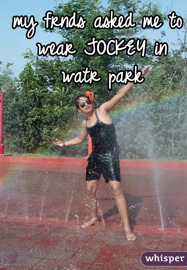 my frnds asked me to wear JOCKEY in watr park