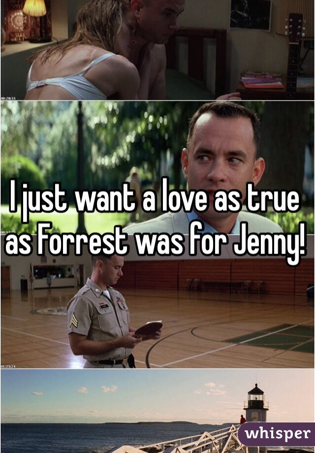 I just want a love as true as Forrest was for Jenny!