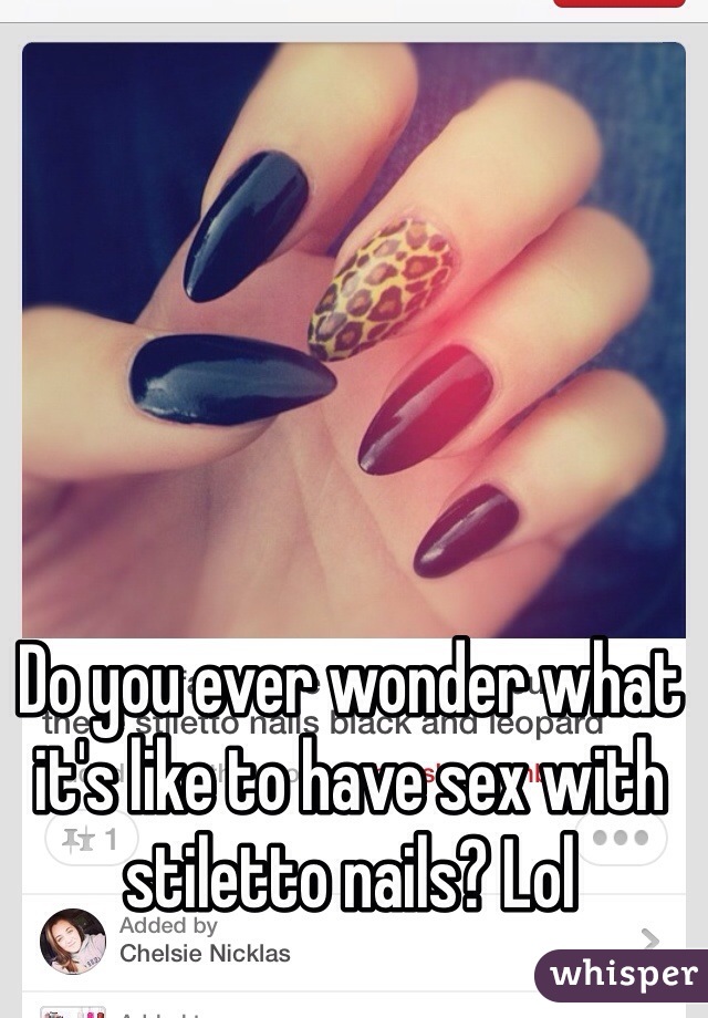 Do you ever wonder what it's like to have sex with stiletto nails? Lol