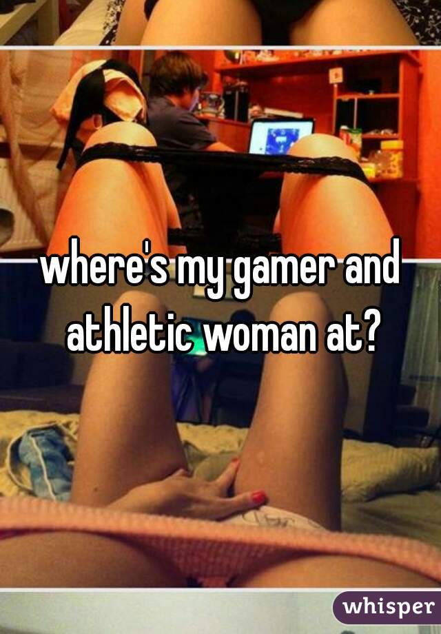 where's my gamer and athletic woman at?