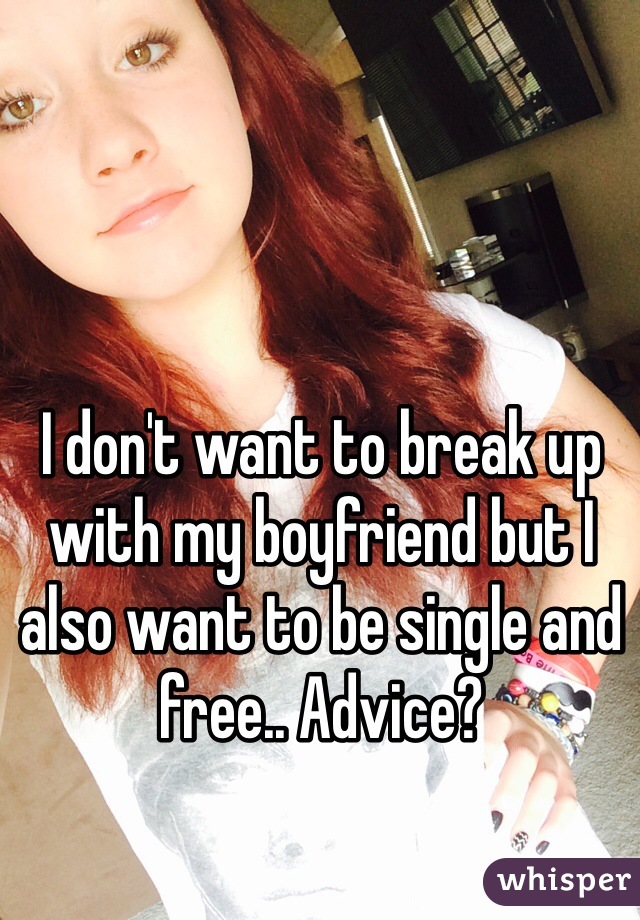 I don't want to break up with my boyfriend but I also want to be single and free.. Advice?