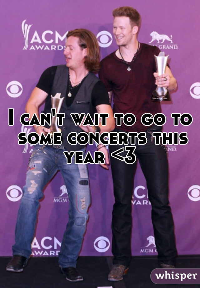 I can't wait to go to some concerts this year <3 