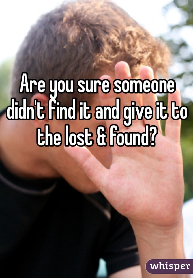 Are you sure someone didn't find it and give it to the lost & found?