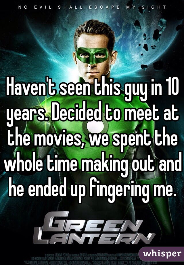 Haven't seen this guy in 10 years. Decided to meet at the movies, we spent the whole time making out and he ended up fingering me. 